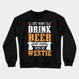 I Just Want To Drink Beer And Hang With My Westie Dog Crewneck Sweatshirt